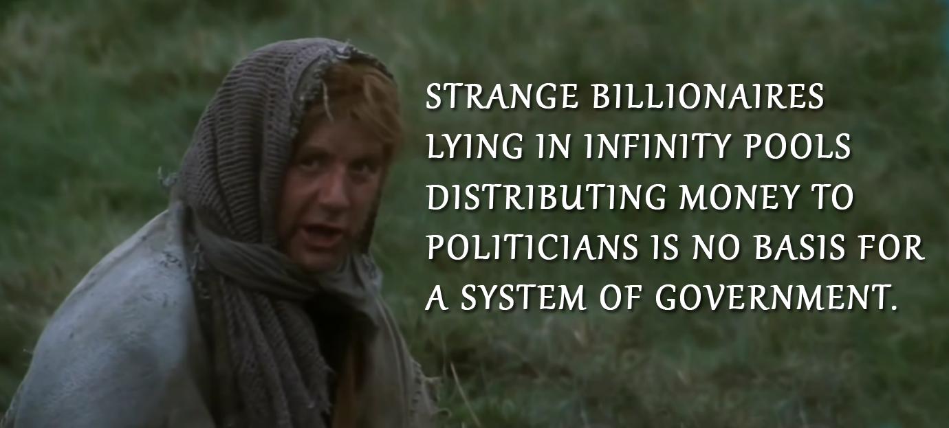 STRANGE BILLIONAIRES LYING IN INFINITY POOLS DISTRIBUTING MONEY TO POLITICIANS 1S NO BASIS FOR A SYSTEM OF GOVERNMENT