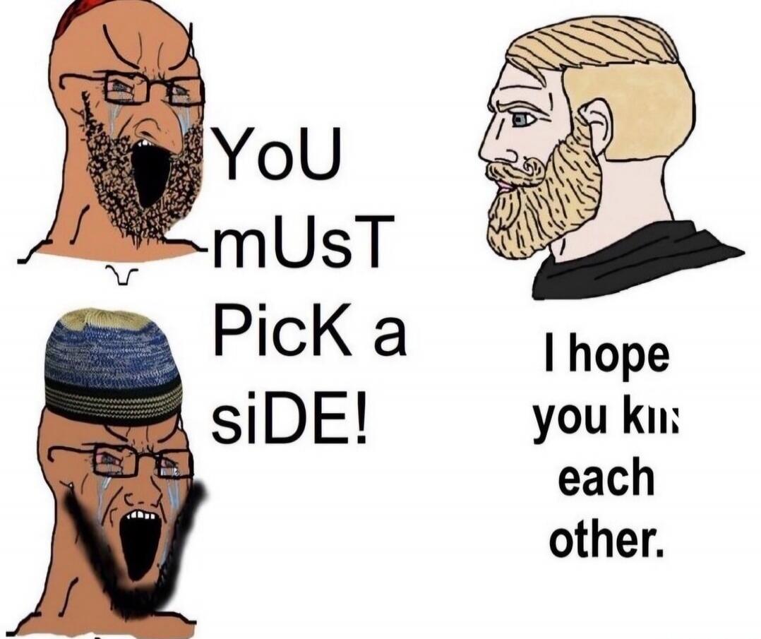 You must pick a side! I hope you kill each other.