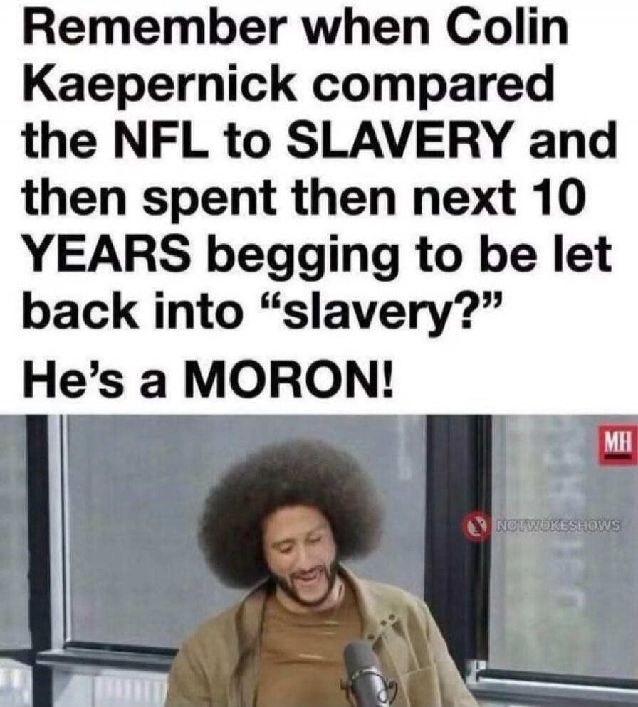 Remember when Colin Kaepernick compared the NFL to SLAVERY and then spent then next 10 YEARS begging to be let back into 