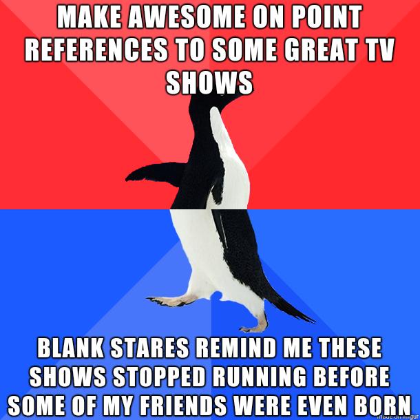 MAKEAWESOME ONPOINT REFERENCESITOSOME GREAT TV SHOWS BLANKSTARESREMIND ME THESE SHOWS STOPPEDRUNNING BEFORE SOME OF MYFRIENDS WERE EVEN BORN