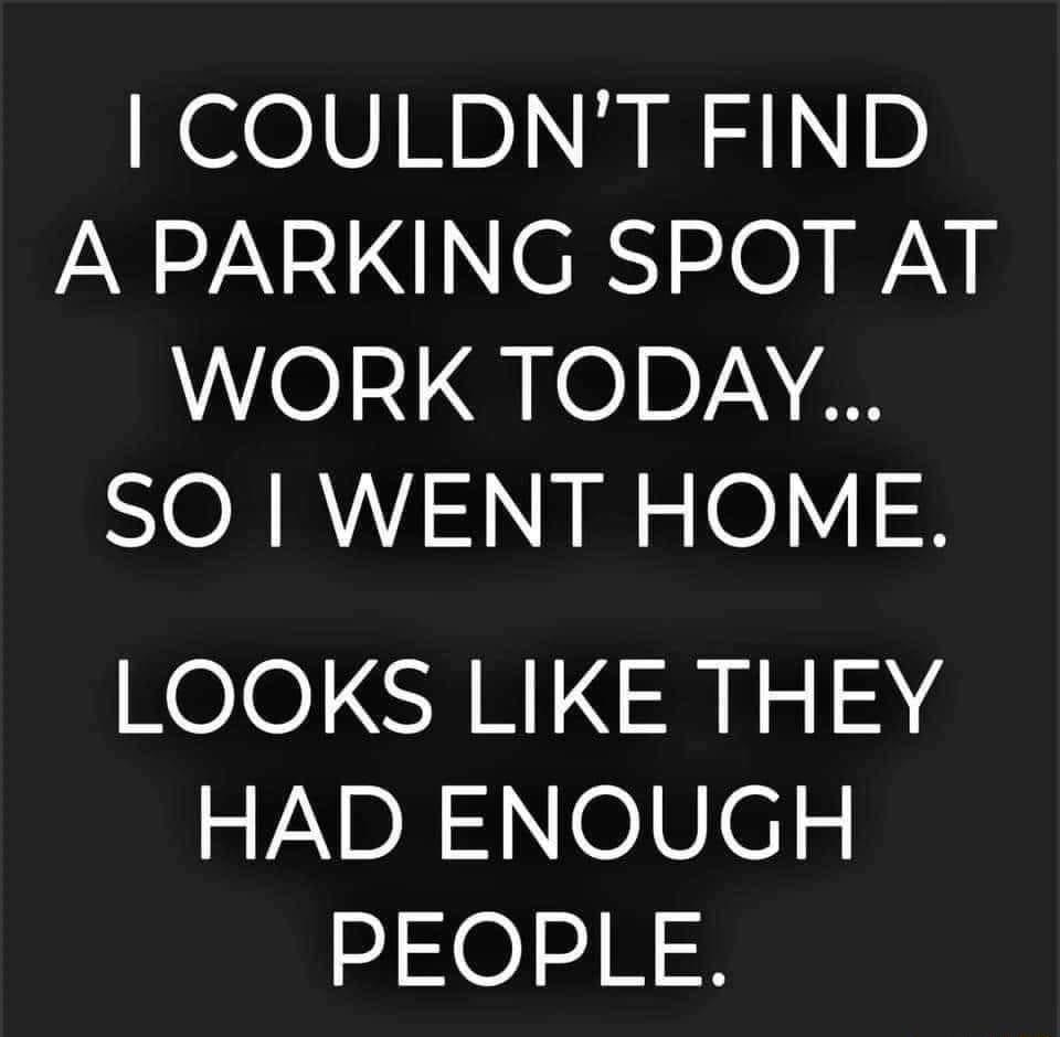 COULDNT FIND A PARKING SPOT AT WORK TODAY SO RS A 0Y X LOOKS LIKE THEY HAD ENOUGH PEOPLE