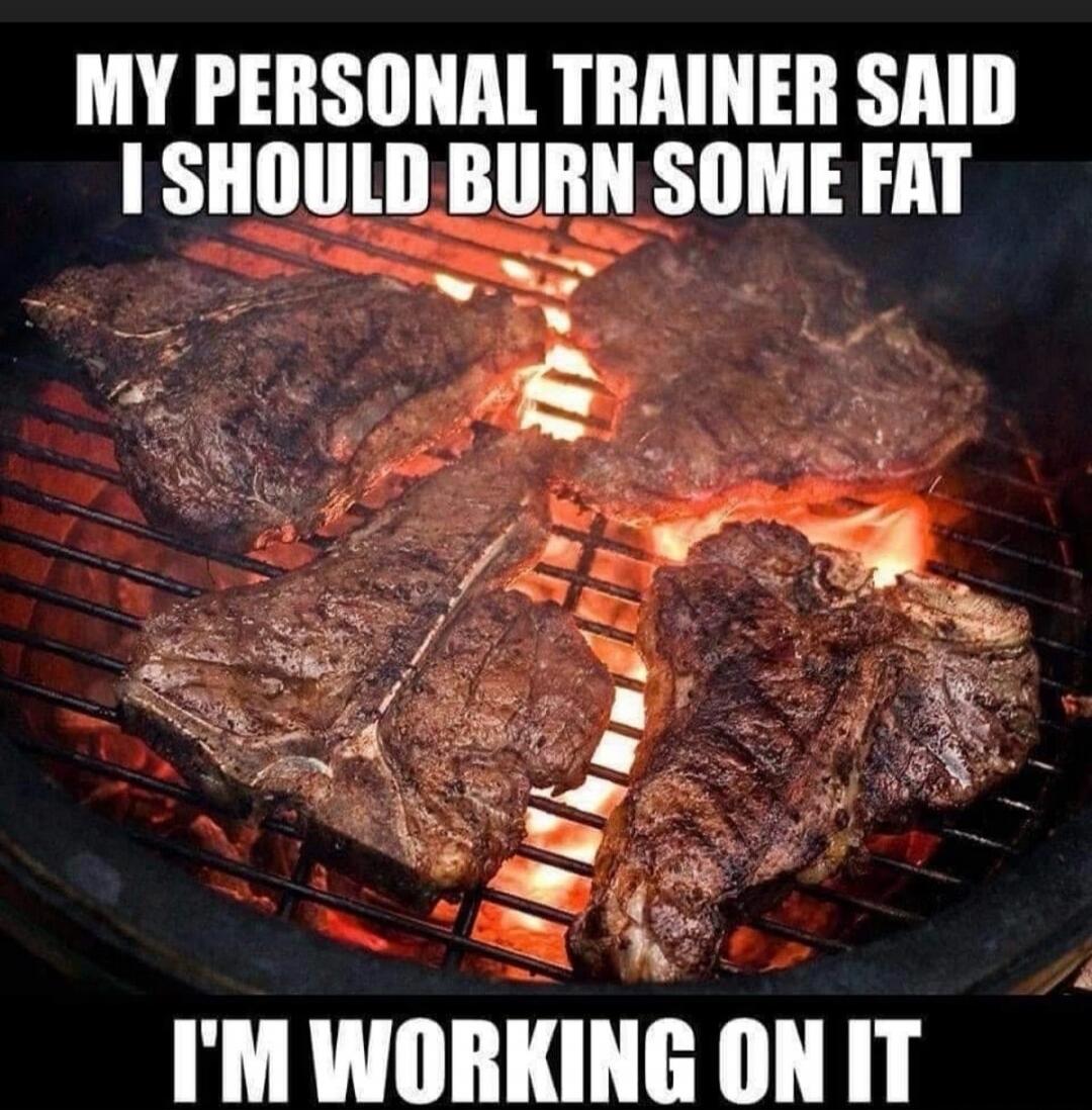 MY PERSONAL TRAINER SAID I SHOULD BURN SOME FAT I'M WORKING ON IT