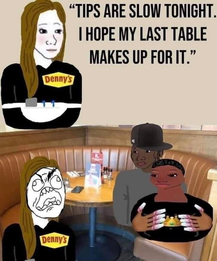 TIPS ARE SLOW TONIGHT I HOPE MY LAST TABLE MAKES UP FORIT