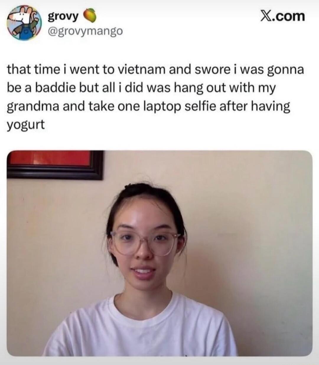 grovy @grovymango X.com that time i went to vietnam and swore i was gonna be a baddie but all i did was hang out with my grandma and take one laptop selfie after having yogurt