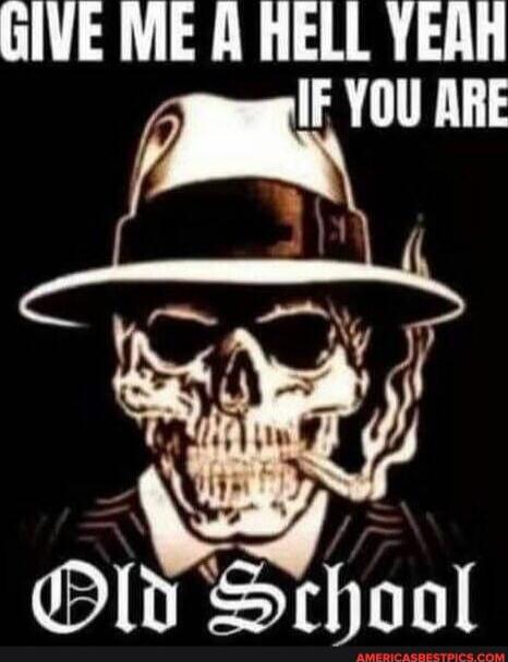 GIVE ME A HELL YEAH IF YOU ARE
Old School