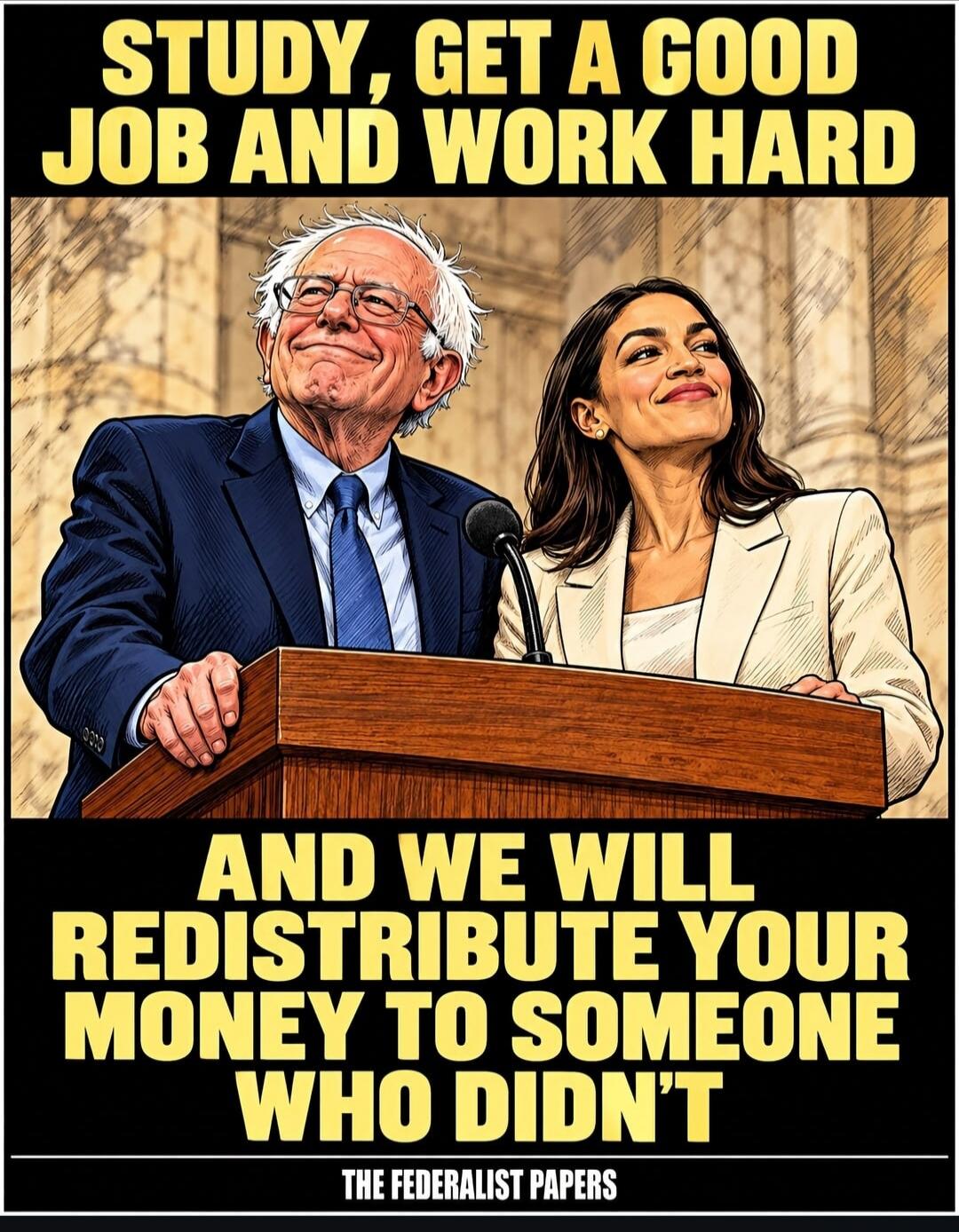 STUDY, GET A GOOD JOB AND WORK HARD AND WE WILL REDISTRIBUTE YOUR MONEY TO SOMEONE WHO DIDN'T THE FEDERALIST PAPERS