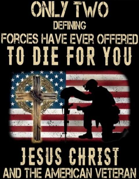 ONLY TWO DEFINING FORCES HAVE EVER OFFERED TO DIE FOR YOU JESUS CHRIST AND THE AMERICAN VETERAN