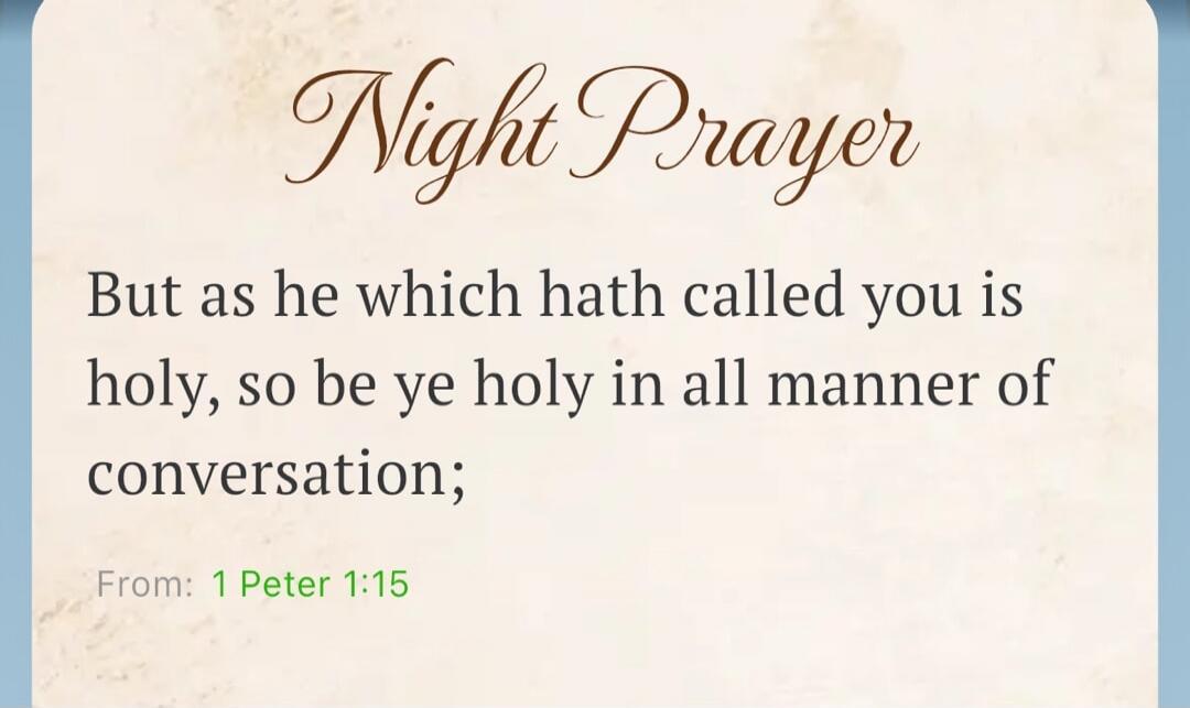 Night Prayer. But as he which hath called you is holy, so be ye holy in all manner of conversation; From: 1 Peter 1:15
