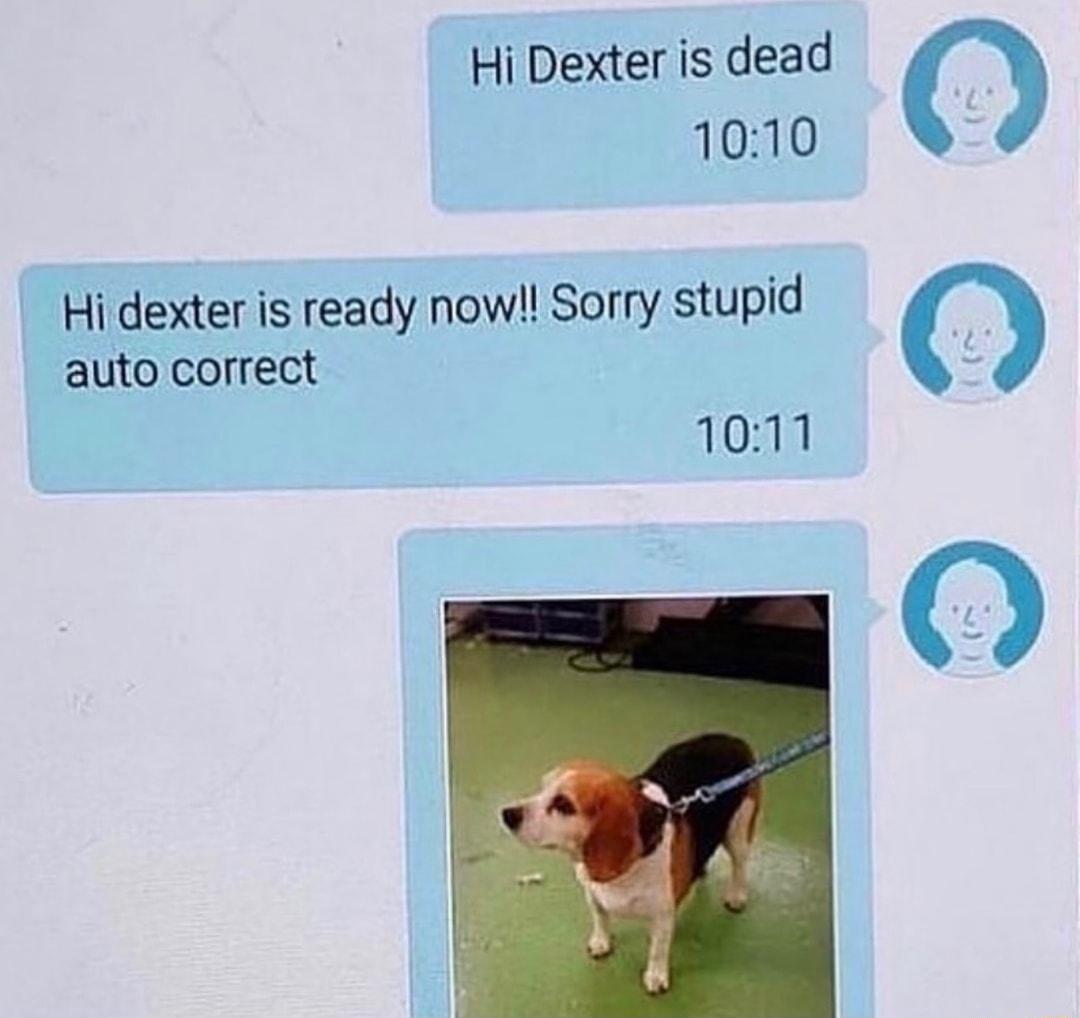 Hi Dexter is dead 0 1010 Hidexter is ready now Sorry stupid auto correct 1011