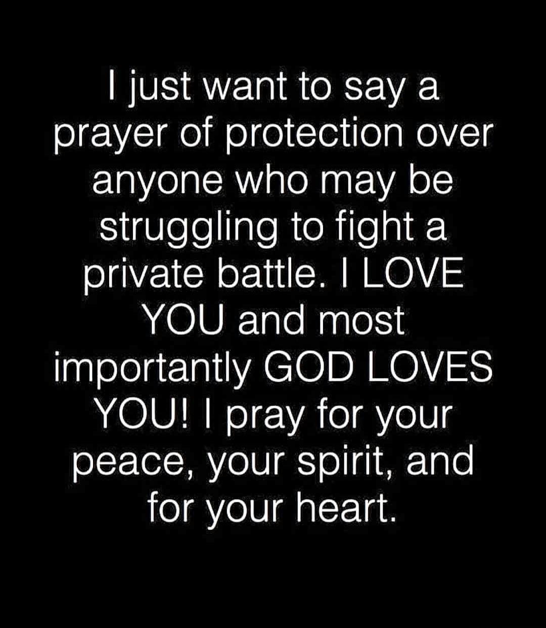 I just want to say a prayer of protection over anyone who may be struggling to fight a private battle. I LOVE YOU and most importantly GOD LOVES YOU! I pray for your peace, your spirit, and for your heart.