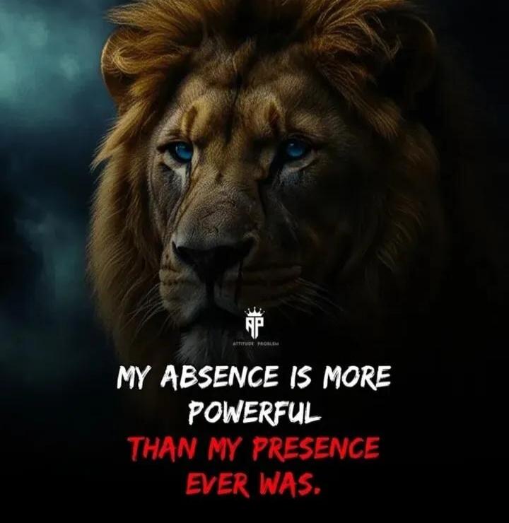 MY ABSENCE IS MORE POWERFUL THAN MY PRESENCE EVER WAS.