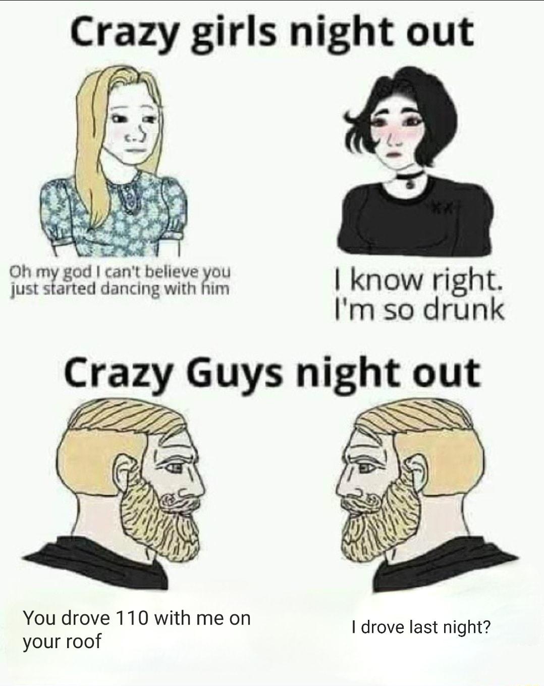 Crazy girls night out o5 P e it know right Im so drunk You drove 110 with me on your roof I drove last night