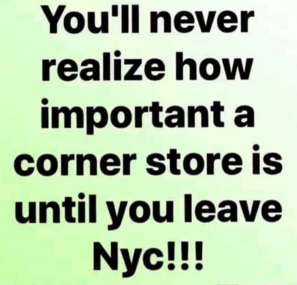 You'll never realize how important a corner store is until you leave Nyc!!!