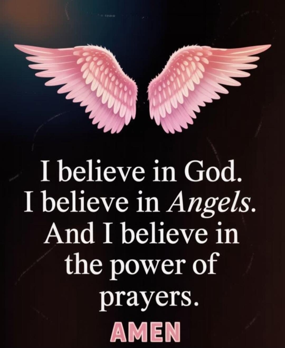 I believe in God.
I believe in Angels.
And I believe in the power of prayers.
AMEN
