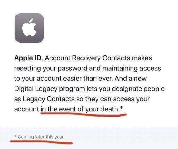 Apple ID Account Recovery Contacts makes resetting your password and maintaining access to your account easier than ever And a new Digital Legacy program lets you designate people as Legacy Contacts so they can access your account in the event of your death Coming later this year