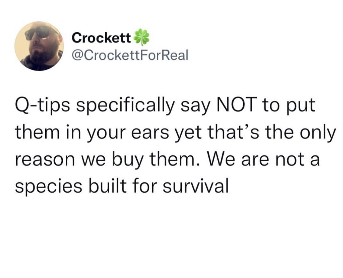 Crockett CrockettForReal Q tips specifically say NOT to put them in your ears yet thats the only reason we buy them We are not a species built for survival
