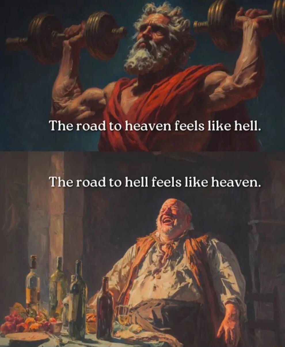 The road to heaven feels like hell. The road to hell feels like heaven.