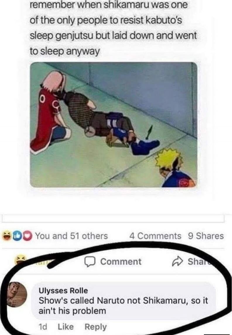 remember when shikamaru was one of the only people to resist kabuto's sleep genjutsu but laid down and went to sleep anyway

[image of Naruto characters] 

Ulysses Rolle Show's called Naruto not Shikamaru, so it ain't his problem