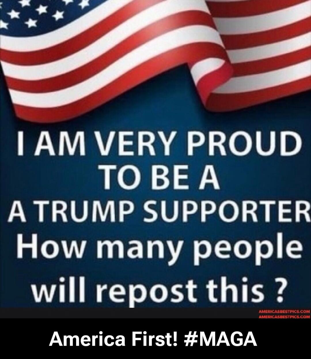 I AM VERY PROUD TO BE A TRUMP SUPPORTER How many people will repost this ? America First! #MAGA