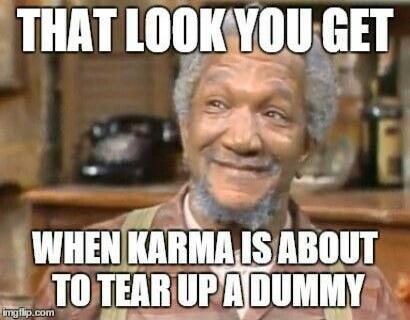 THAT LOOK YOU GET WHEN KARMA IS ABOUT TO TEAR UP A DUMMY