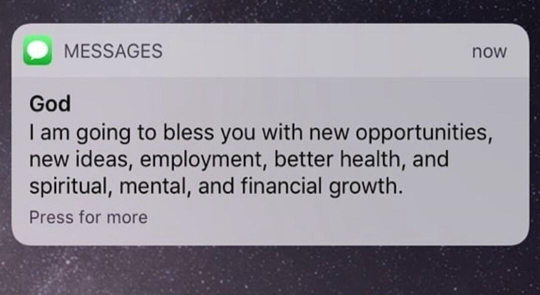 God I am going to bless you with new opportunities, new ideas, employment, better health, and spiritual, mental, and financial growth.