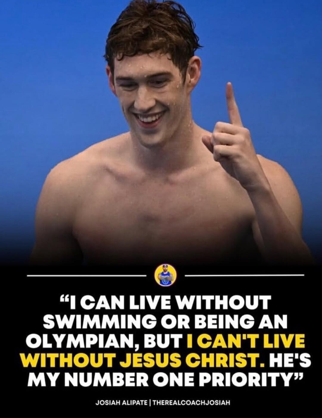 I CAN LIVE WITHOUT SWIMMING OR BEING AN OLYMPIAN, BUT I CAN'T LIVE WITHOUT JESUS CHRIST. HE'S MY NUMBER ONE PRIORITY