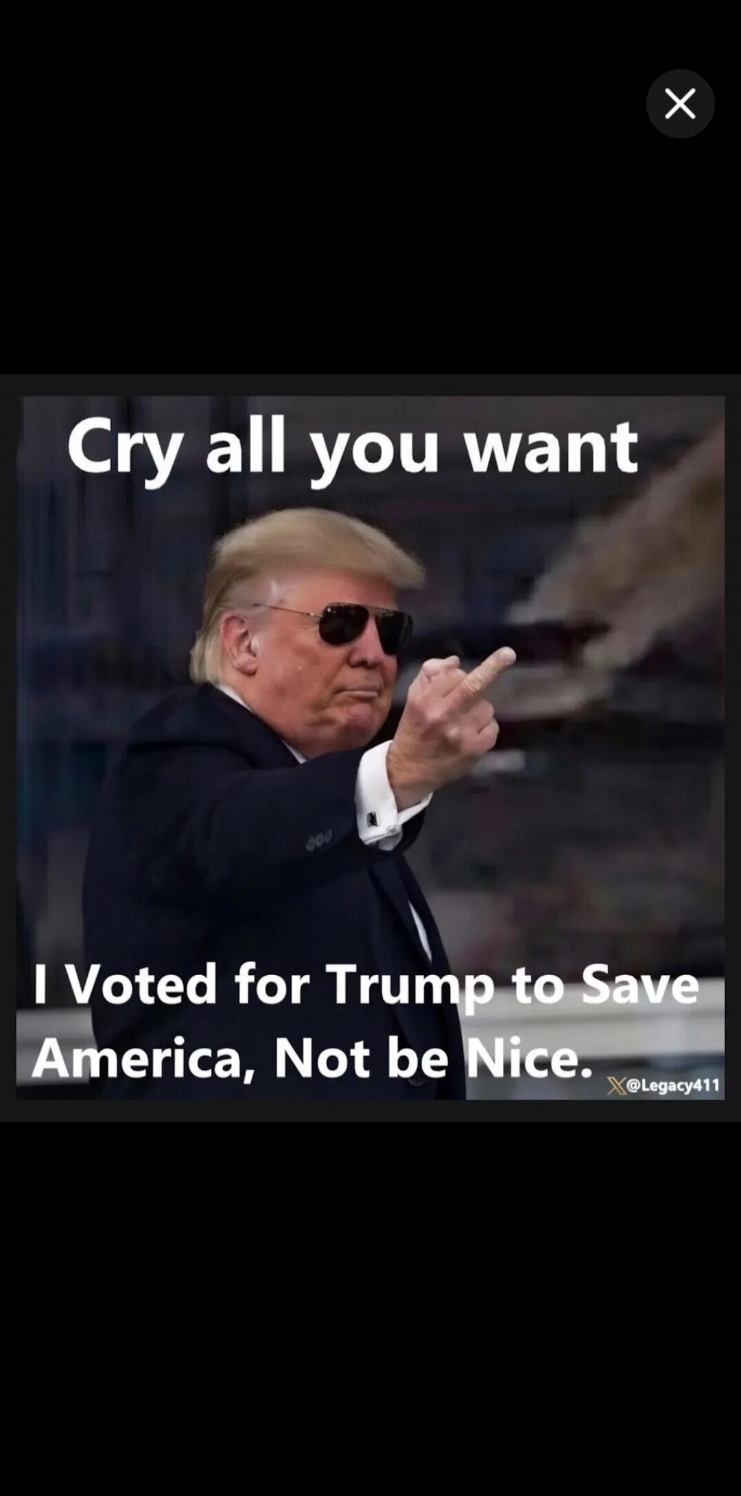 Cry all you want
I Voted for Trump to Save America, Not be Nice.