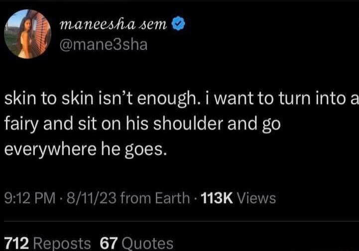 maneeshia sem ClYELEEEE skin to skin isnt enough i want to turn into a fairy and sit on his shoulder and go everywhere he goes 912 PM 81123 from Earth 113K Views 712 Reposts 67 Quotes