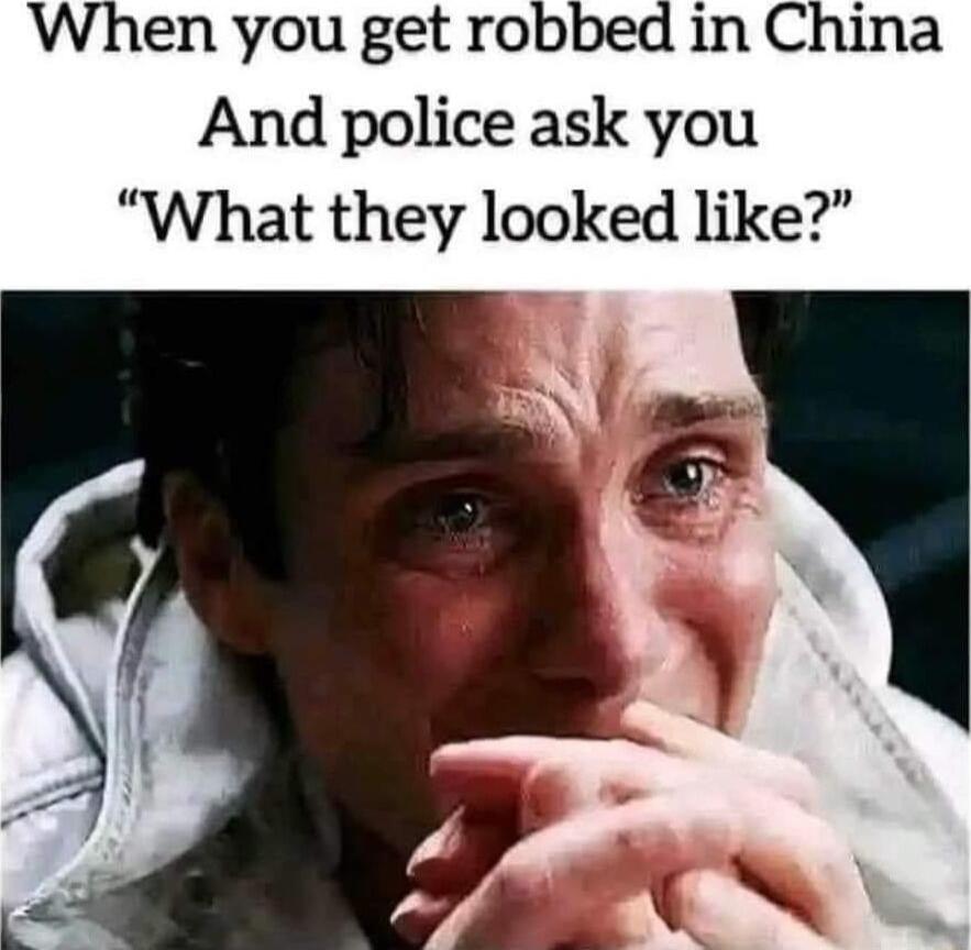 When you get robbed in China And police ask you What they looked like