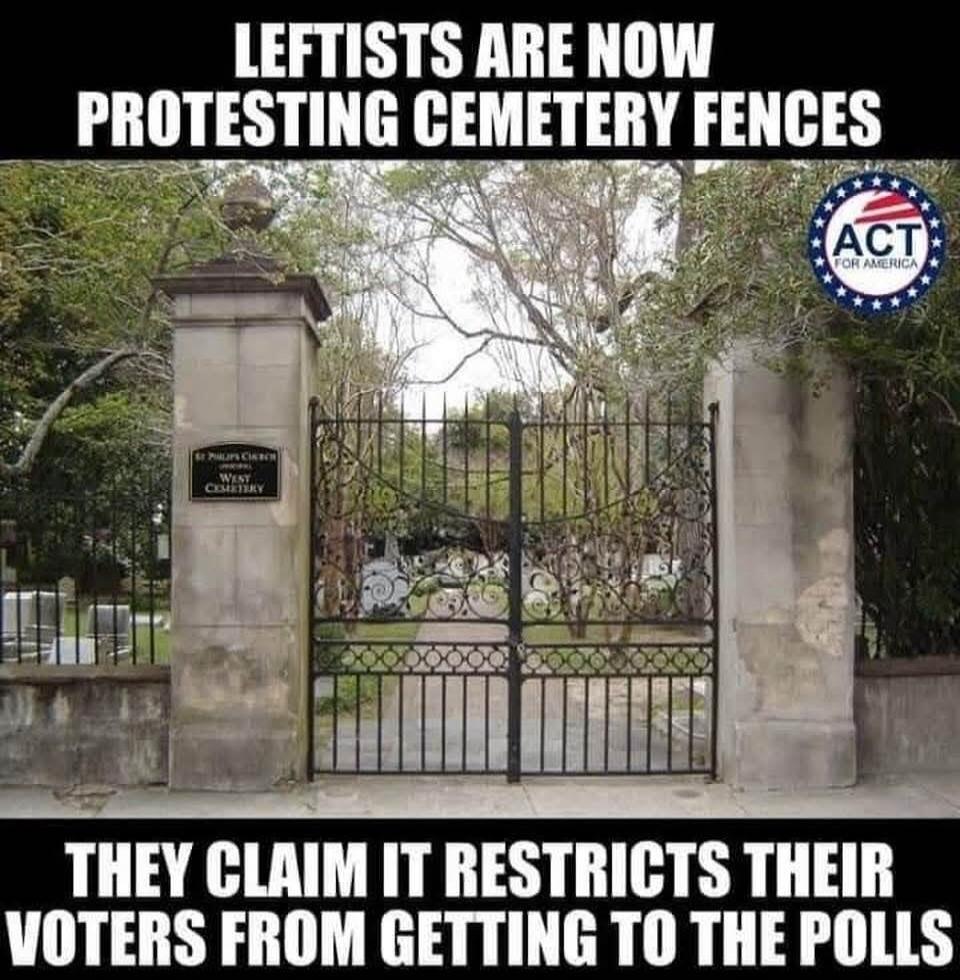 LEFTISTS ARE NOW PROTESTING CEMETERY FENCES. THEY CLAIM IT RESTRICTS THEIR VOTERS FROM GETTING TO THE POLLS.