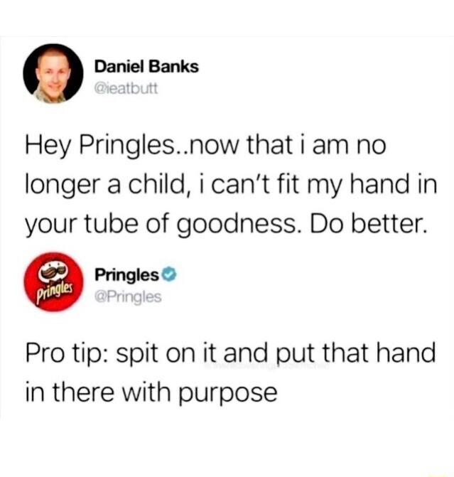 oDaniele Hey Pringlesnow thatiam no longer a child i cant fit my hand in your tube of goodness Do better mo Pro tip spit on it and put that hand in there with purpose