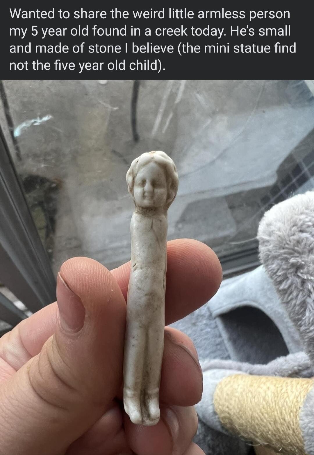 Wanted to share the weird little armless person my 5 year old found in a creek today Hes small and made of stone believe the mini statue find not the five year old child