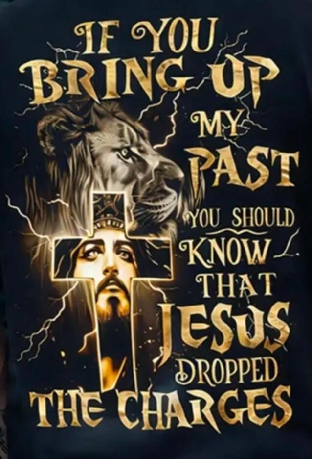 IF YOU BRING UP MY PAST YOU SHOULD KNOW THAT JESUS DROPPED THE CHARGES