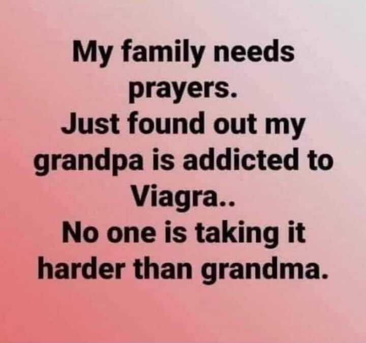 My family needs prayers Just found out my grandpa is addicted to Viagra No one is taking it harder than grandma