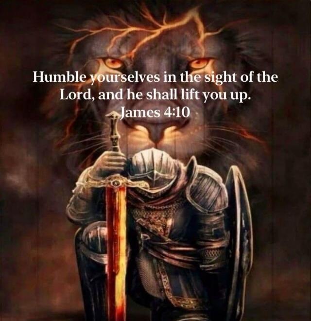 Humble yourselves in the sight of the Lord, and he shall lift you up. James 4:10