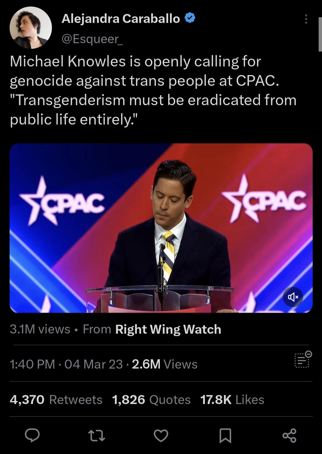 Alejandra Caraballo Esqueer_ Michael Knowles is openly calling for genocide against trans people at CPAC Transgenderism must be eradicated from public life entirely 3M views From Right Wing Watch 140 PM 04 Mar 23 26M Views e 4370 Retweets 1826 Quotes 178K Likes o 0 V A