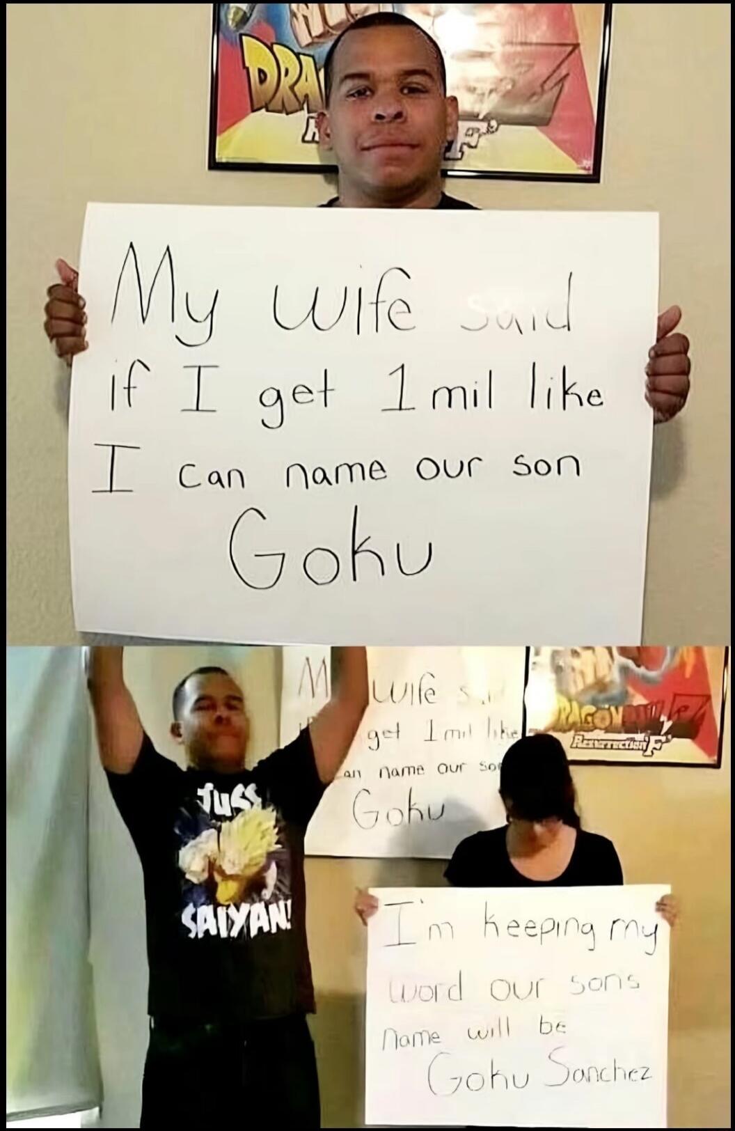 My wife said if I get 1 mil like I can name our son Goku. I'm keeping my word our sons name will be Goku Sanchez. The man is wearing a t-shirt that says 'Just Saiyan!'.