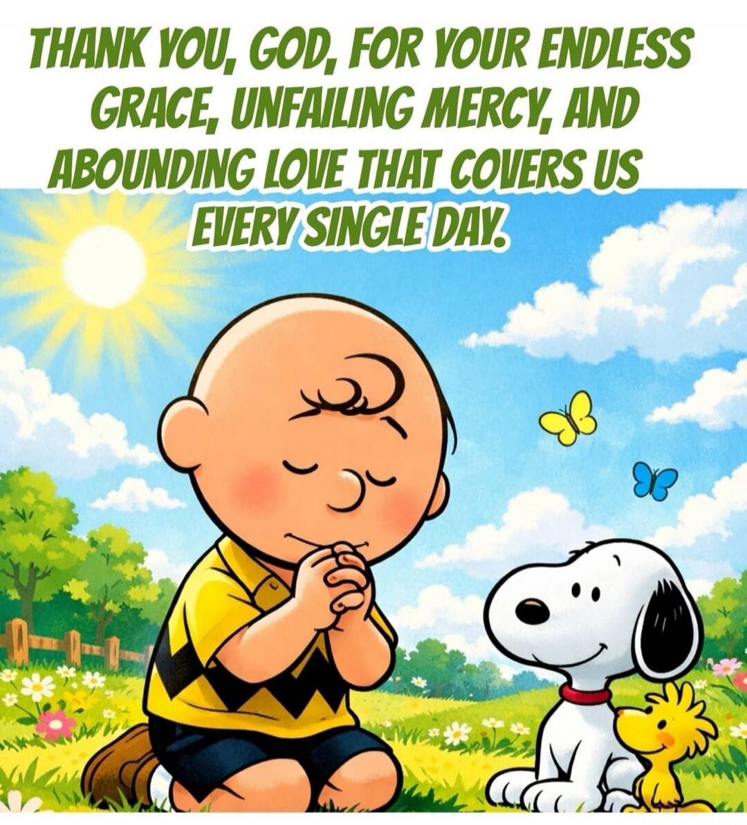 THANK YOU, GOD, FOR YOUR ENDLESS GRACE, UNFAILING MERCY, AND ABOUNDING LOVE THAT COVERS US EVERY SINGLE DAY.