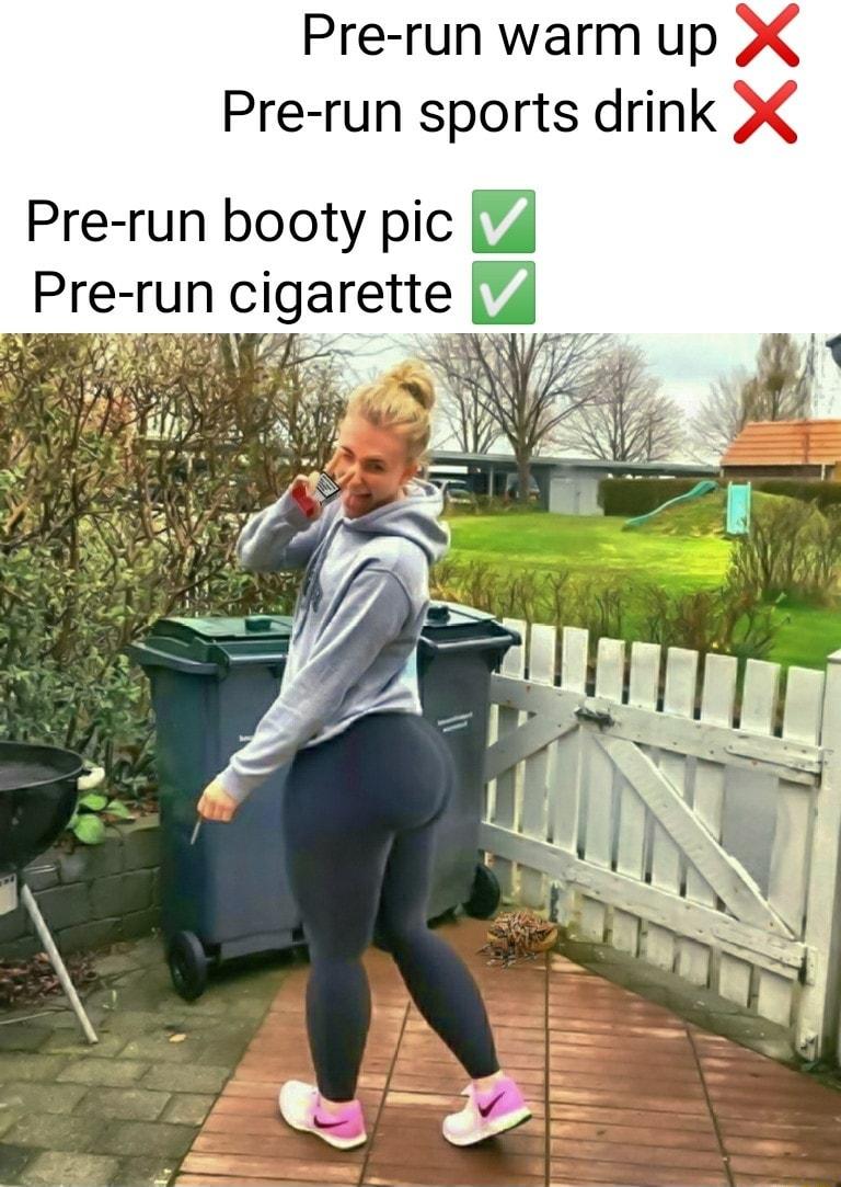 Pre run warm up Pre run sports drink Pre run booty pic Pre run cigarette