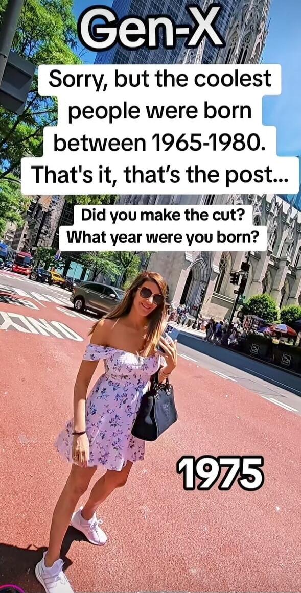 Gen-X. Sorry, but the coolest people were born between 1965-1980. That's it, that's the post... Did you make the cut? What year were you born? 1975