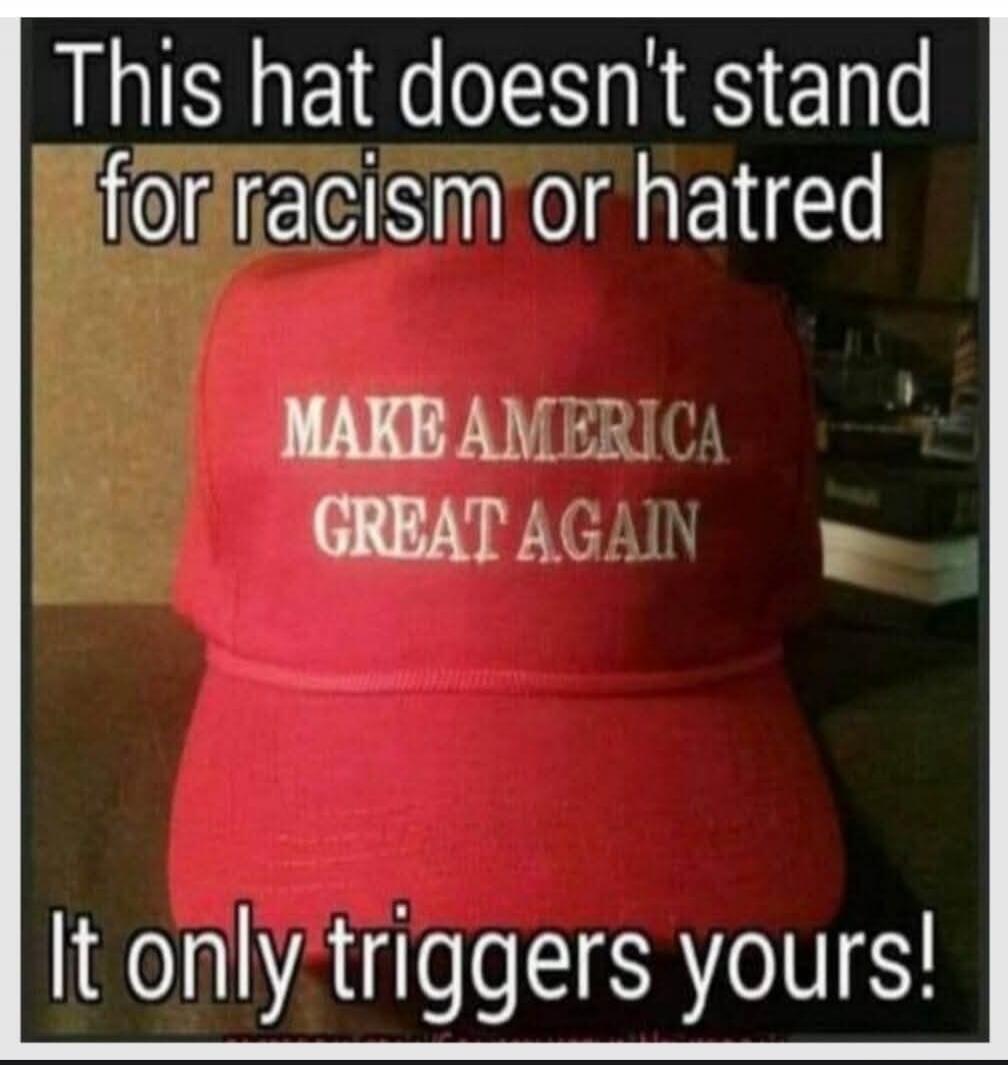 This hat doesn't stand for racism or hatred MAKE AMERICA GREAT AGAIN It only triggers yours!