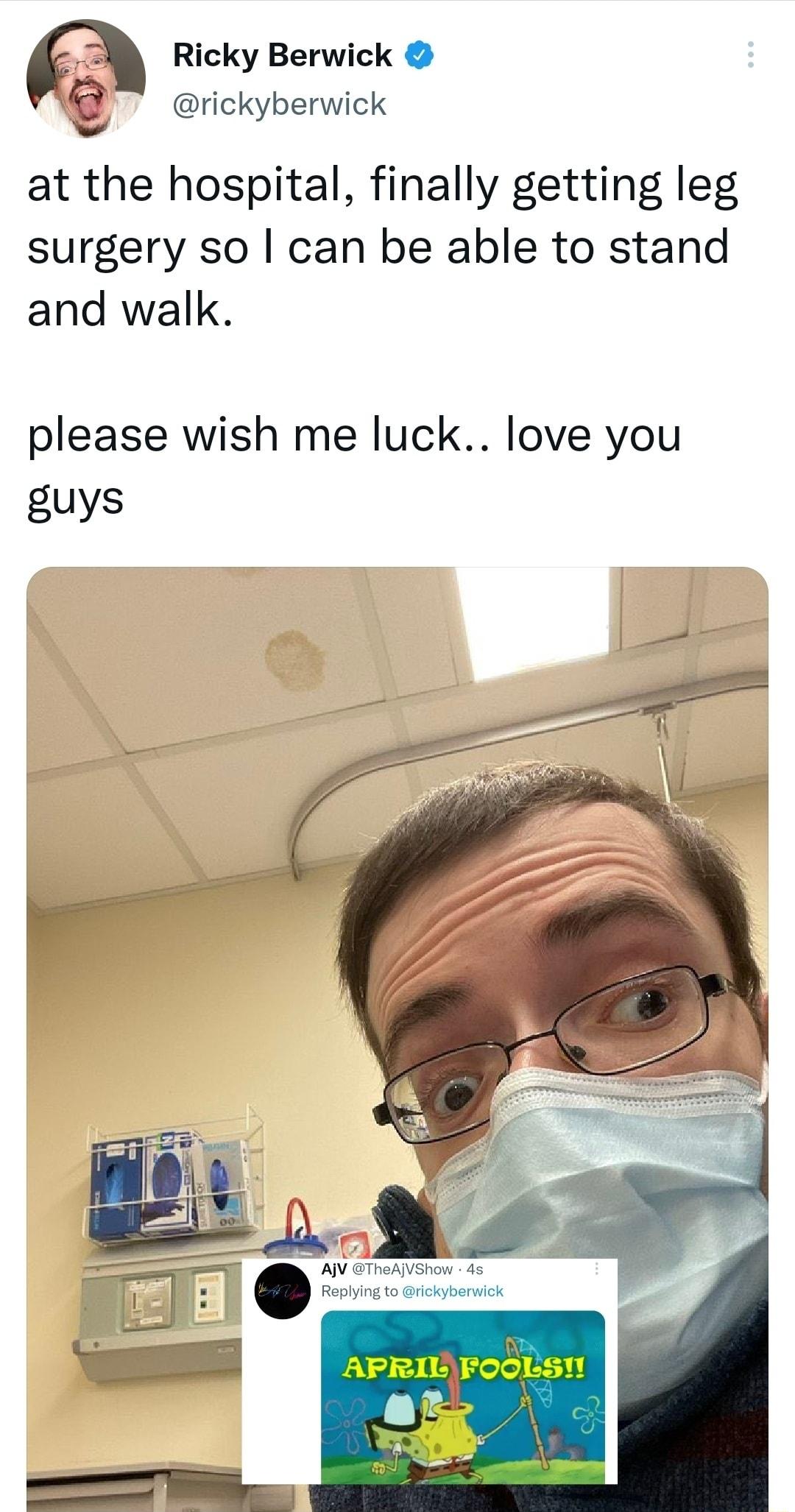 Ricky Berwick rickyberwick at the hospital finally getting leg surgery so can be able to stand and walk please wish me luck love you guys B B AjV TheAjVShow 4s AR Replying to rickyberwick L I s W 313 1 1 Yele B L T S S