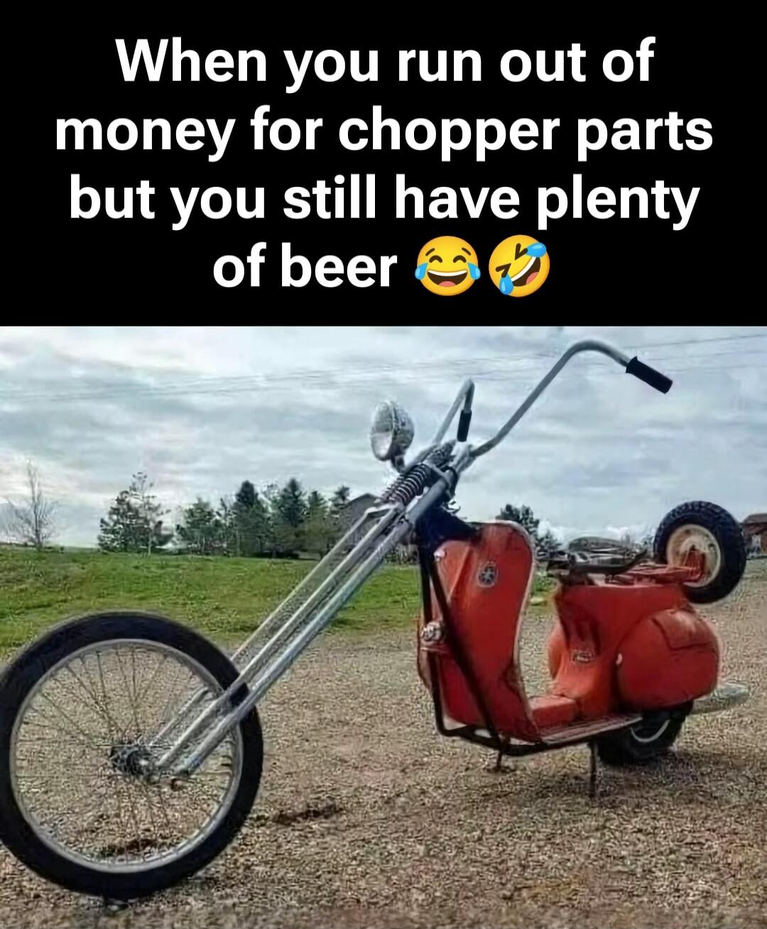When you run out of money for chopper parts but you still have plenty of beer 😂🤣