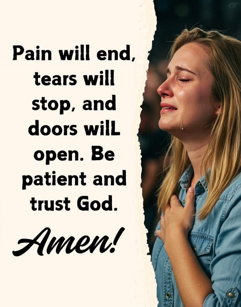 Pain will end, tears will stop, and doors will open. Be patient and trust God. Amen!
