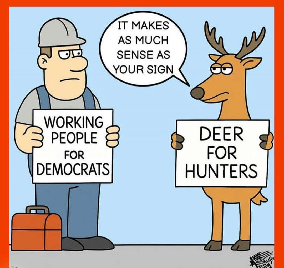 WORKING PEOPLE FOR DEMOCRATS. DEER FOR HUNTERS. IT MAKES AS MUCH SENSE AS YOUR SIGN.