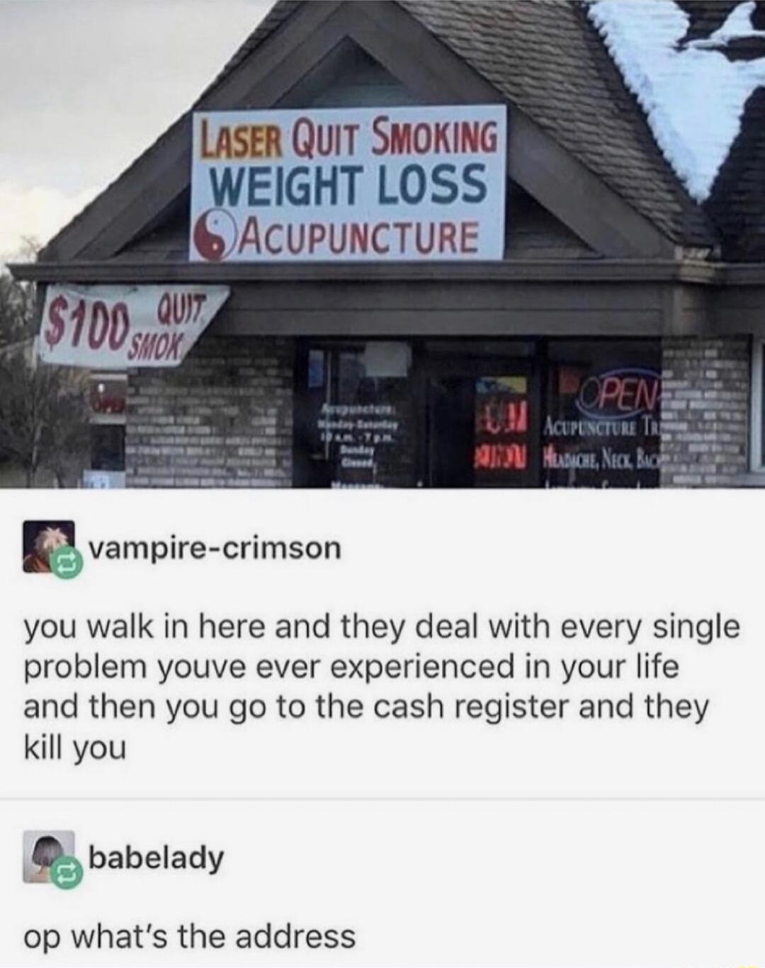 LASER QUIT SMOKING WEIGHT LOSS ACUPUNCTURE Evampire crimson you walk in here and they deal with every single problem youve ever experienced in your life and then you go to the cash register and they kill you b babelady op whats the address