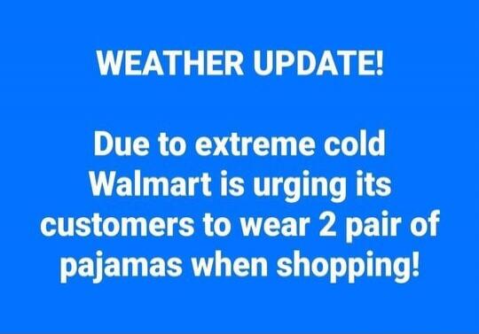 WEATHER UPDATE! Due to extreme cold Walmart is urging its customers to wear 2 pair of pajamas when shopping!