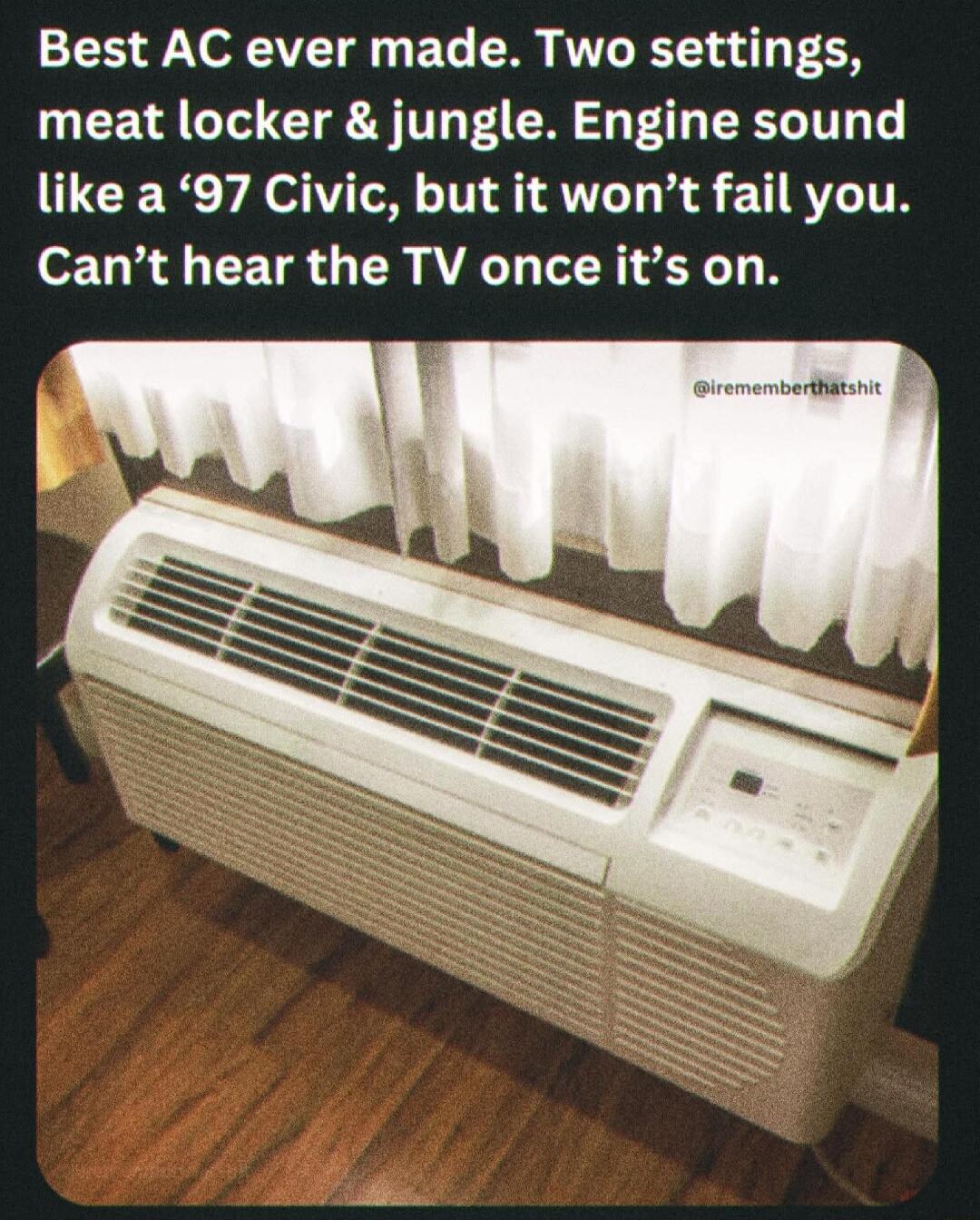 Best AC ever made. Two settings, meat locker & jungle. Engine sound like a '97 Civic, but it won’t fail you. Can’t hear the TV once it’s on.