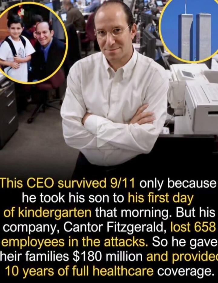 This CEO survived 9/11 only because he took his son to his first day of kindergarten that morning. But his company, Cantor Fitzgerald, lost 658 employees in the attacks. So he gave their families $180 million and provided 10 years of full healthcare coverage.