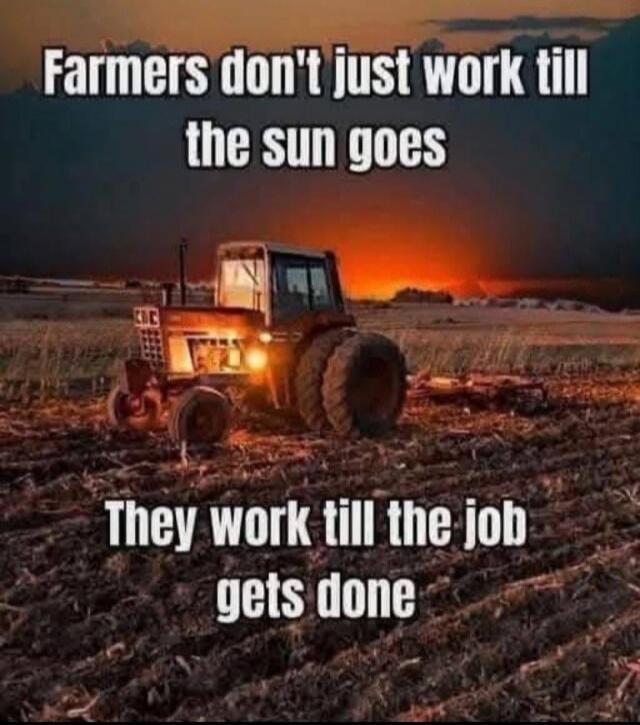 Farmers don't just work till the sun goes. They work till the job gets done.